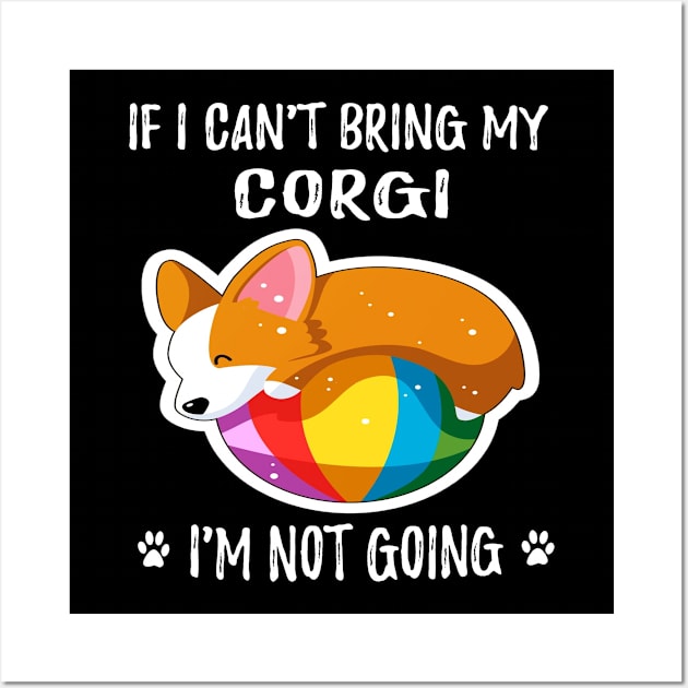 If I Can't Bring My Corgi I'm Not Going (190) Wall Art by Drakes